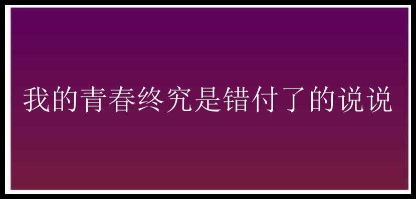 我的青春终究是错付了的说说