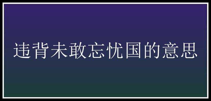 违背未敢忘忧国的意思