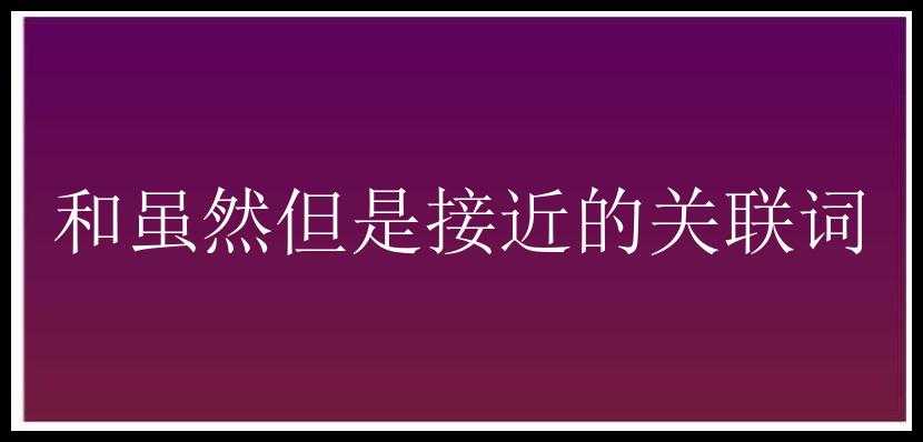 和虽然但是接近的关联词