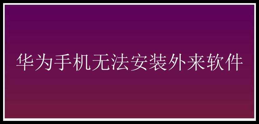 华为手机无法安装外来软件