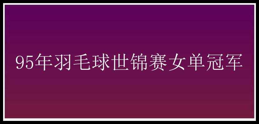 95年羽毛球世锦赛女单冠军