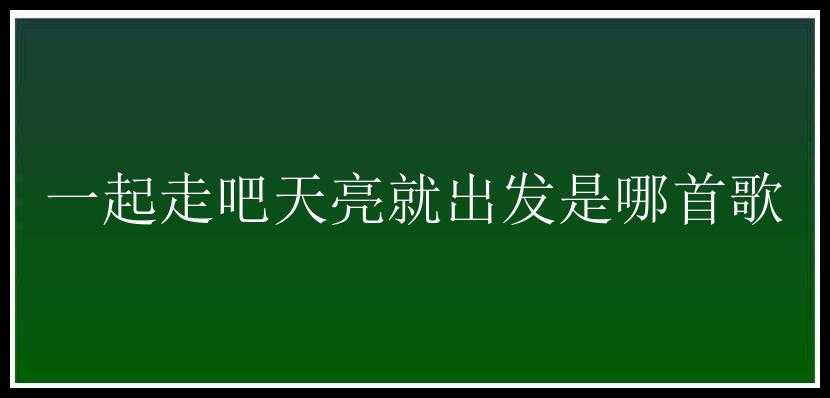 一起走吧天亮就出发是哪首歌