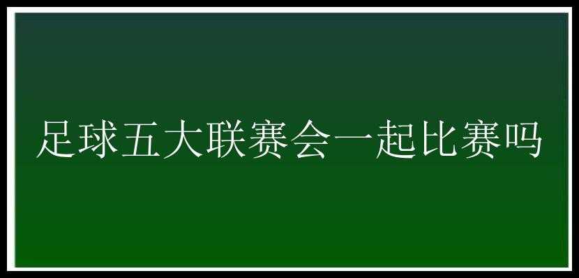 足球五大联赛会一起比赛吗