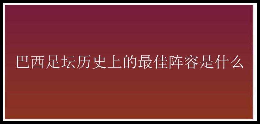 巴西足坛历史上的最佳阵容是什么