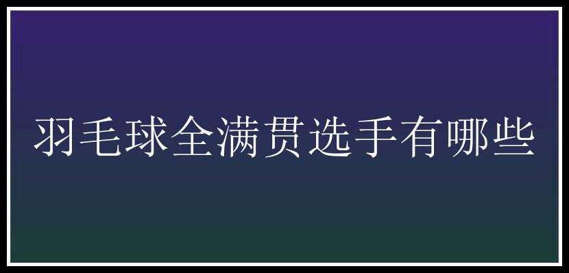 羽毛球全满贯选手有哪些