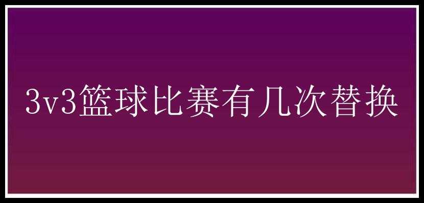 3v3篮球比赛有几次替换