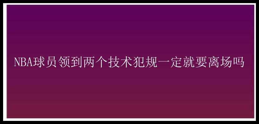 NBA球员领到两个技术犯规一定就要离场吗