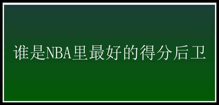 谁是NBA里最好的得分后卫