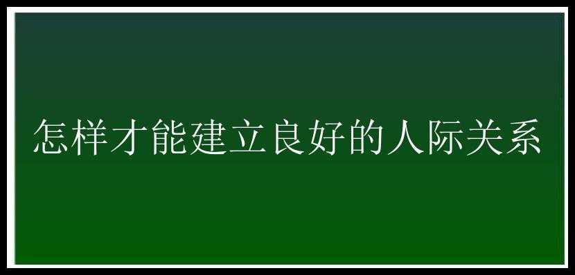 怎样才能建立良好的人际关系