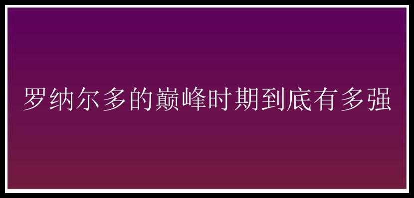 罗纳尔多的巅峰时期到底有多强