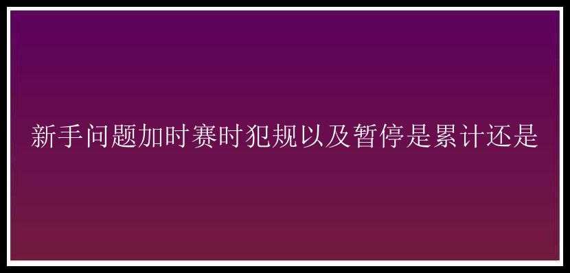 新手问题加时赛时犯规以及暂停是累计还是