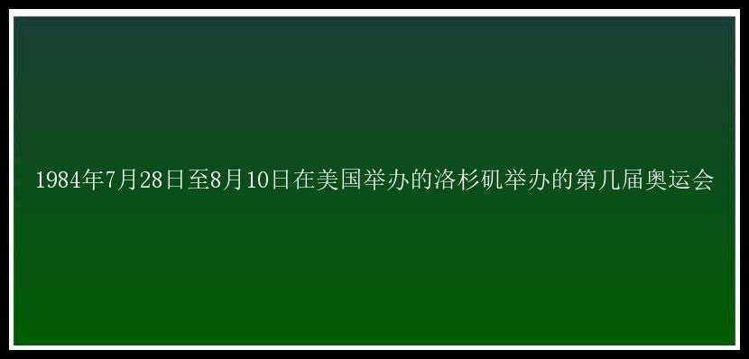 1984年7月28日至8月10日在美国举办的洛杉矶举办的第几届奥运会