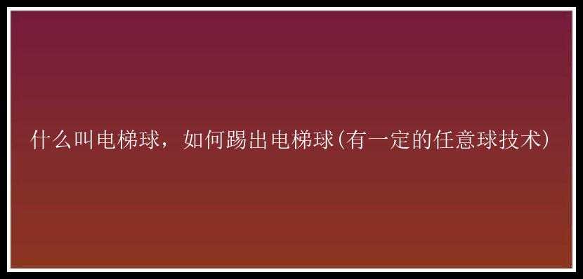 什么叫电梯球，如何踢出电梯球(有一定的任意球技术)