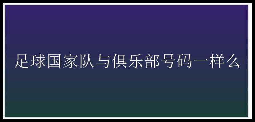 足球国家队与俱乐部号码一样么