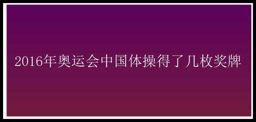 2016年奥运会中国体操得了几枚奖牌