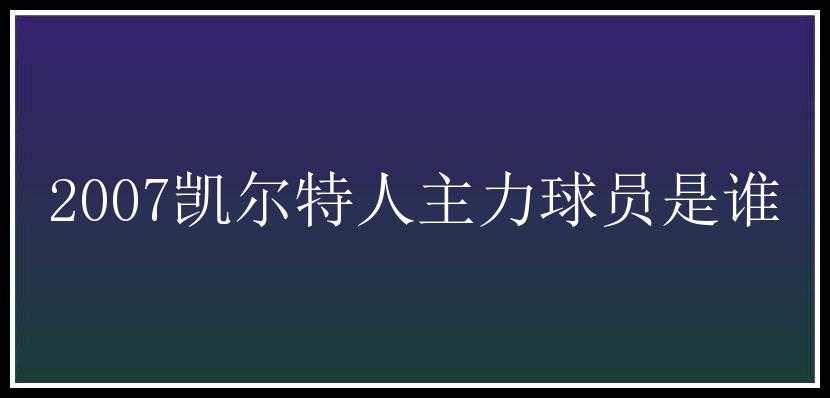 2007凯尔特人主力球员是谁