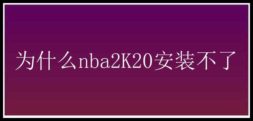 为什么nba2K20安装不了