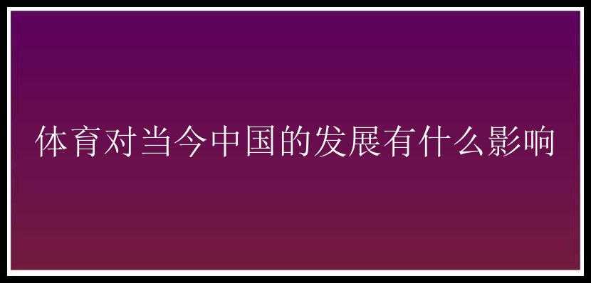 体育对当今中国的发展有什么影响