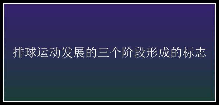 排球运动发展的三个阶段形成的标志