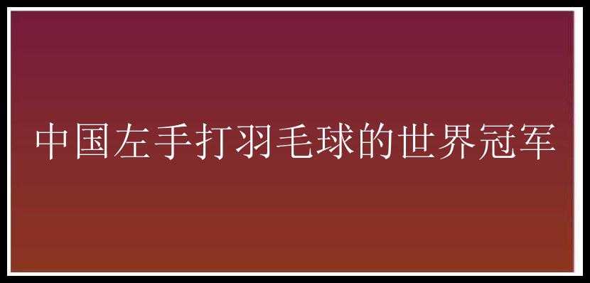 中国左手打羽毛球的世界冠军