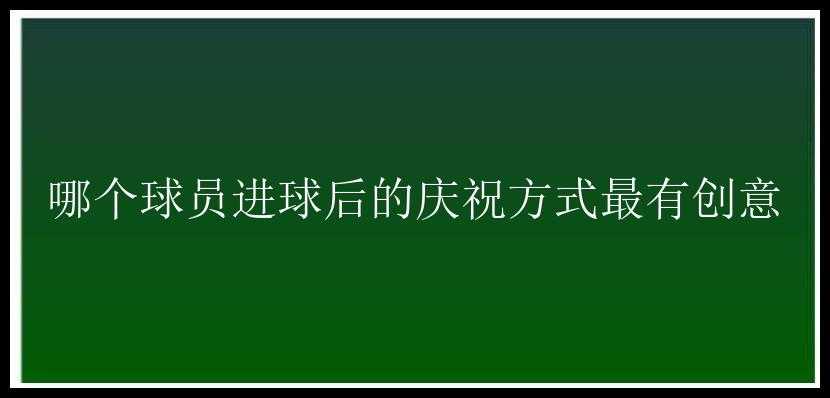 哪个球员进球后的庆祝方式最有创意