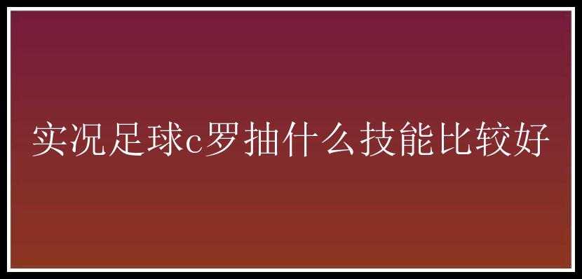 实况足球c罗抽什么技能比较好