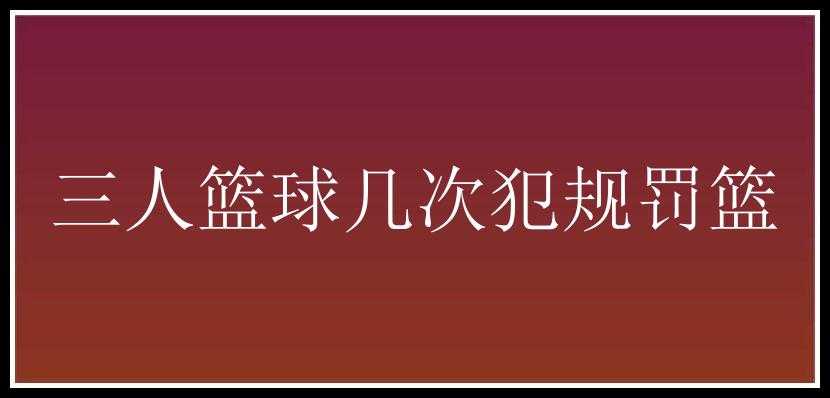 三人篮球几次犯规罚篮