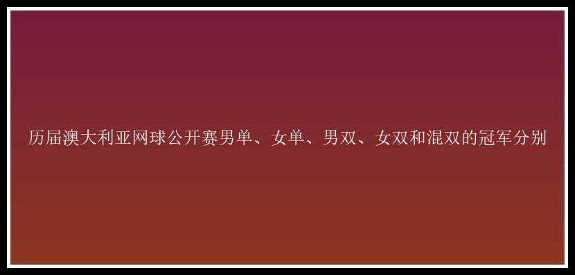 历届澳大利亚网球公开赛男单、女单、男双、女双和混双的冠军分别