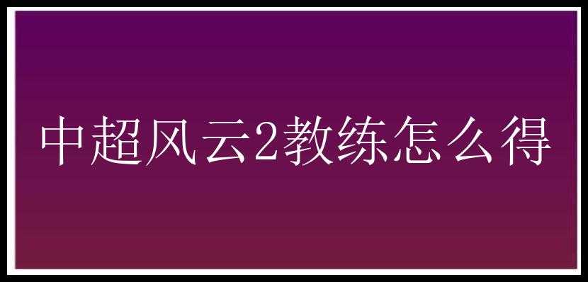 中超风云2教练怎么得