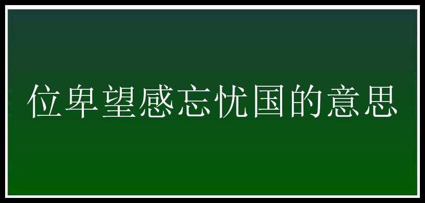 位卑望感忘忧国的意思