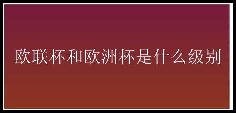 欧联杯和欧洲杯是什么级别