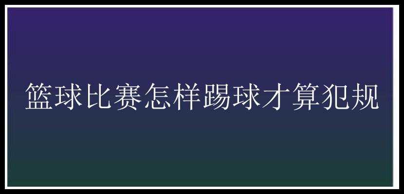 篮球比赛怎样踢球才算犯规