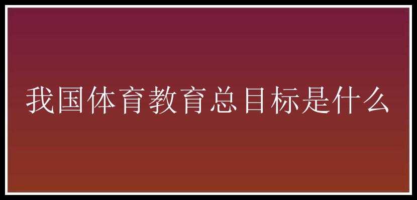 我国体育教育总目标是什么