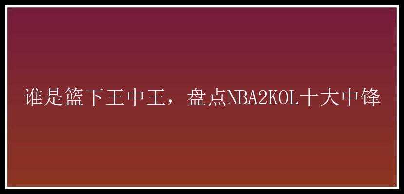 谁是篮下王中王，盘点NBA2KOL十大中锋