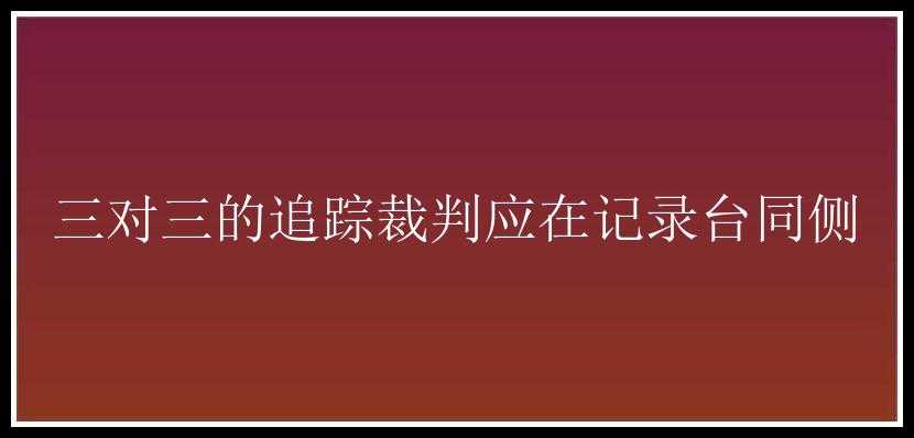 三对三的追踪裁判应在记录台同侧