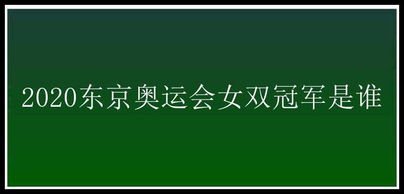 2020东京奥运会女双冠军是谁