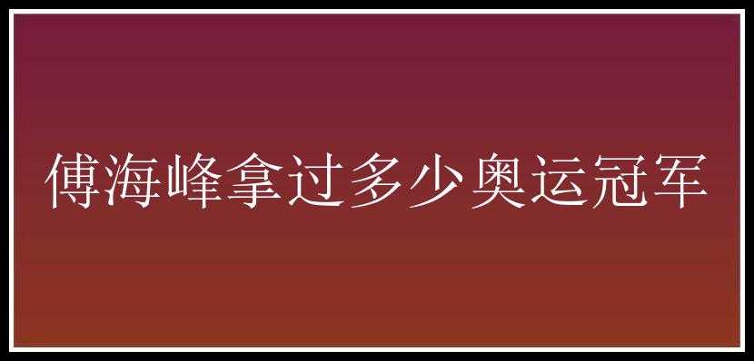 傅海峰拿过多少奥运冠军