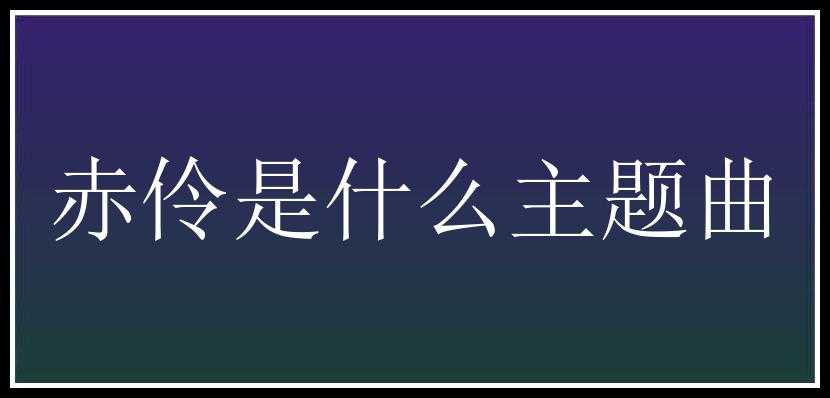 赤伶是什么主题曲