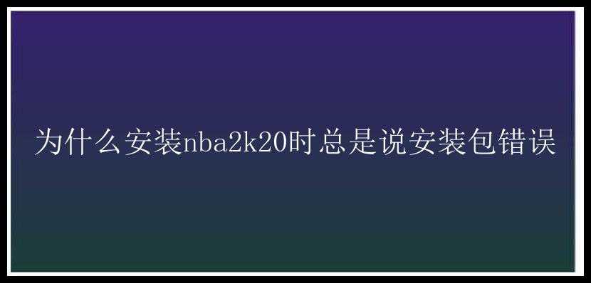 为什么安装nba2k20时总是说安装包错误