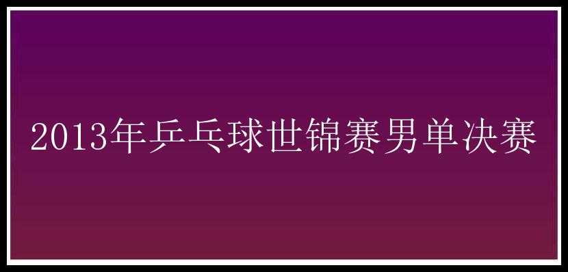 2013年乒乓球世锦赛男单决赛