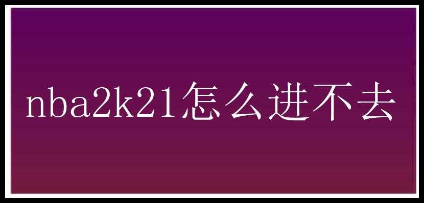 nba2k21怎么进不去