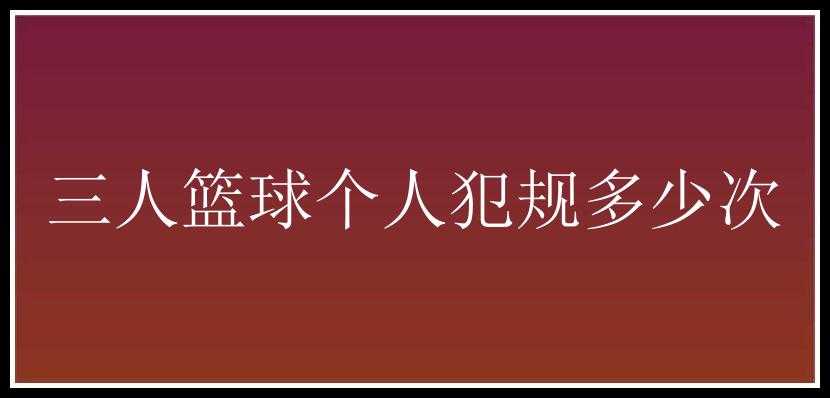 三人篮球个人犯规多少次