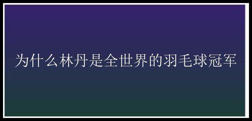 为什么林丹是全世界的羽毛球冠军