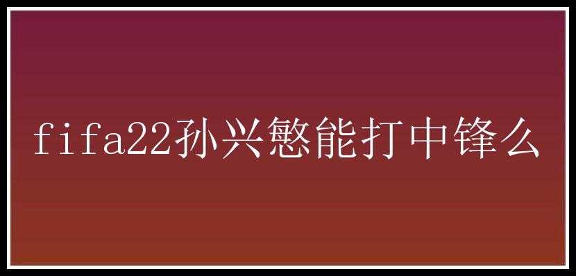 fifa22孙兴慜能打中锋么