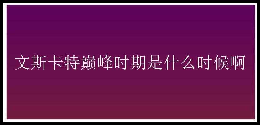 文斯卡特巅峰时期是什么时候啊