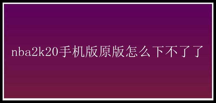 nba2k20手机版原版怎么下不了了