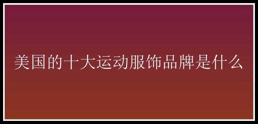 美国的十大运动服饰品牌是什么