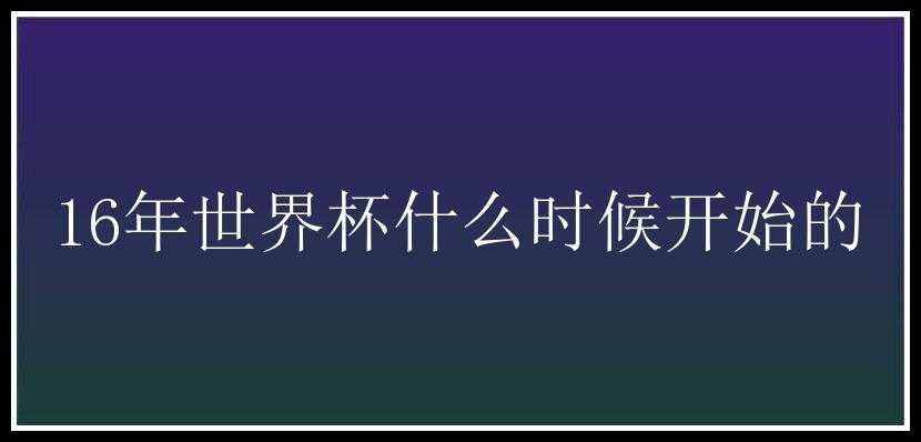 16年世界杯什么时候开始的