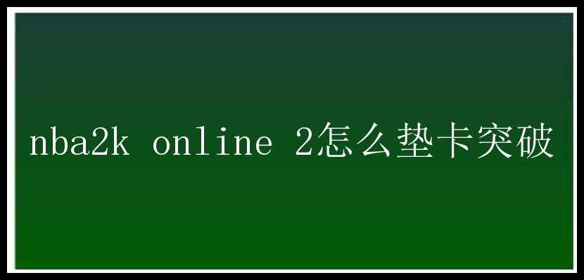 nba2k online 2怎么垫卡突破