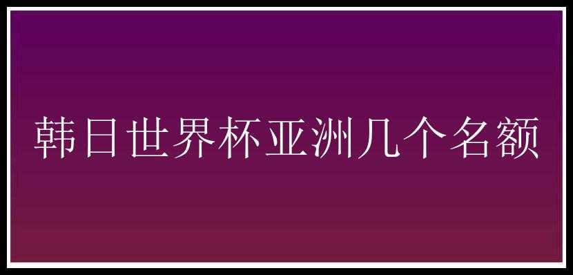 韩日世界杯亚洲几个名额